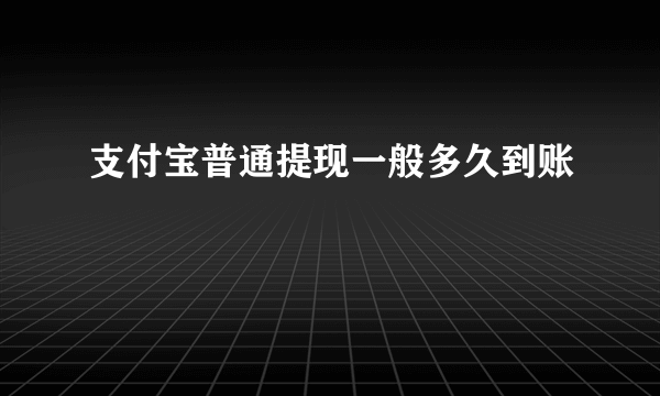 支付宝普通提现一般多久到账