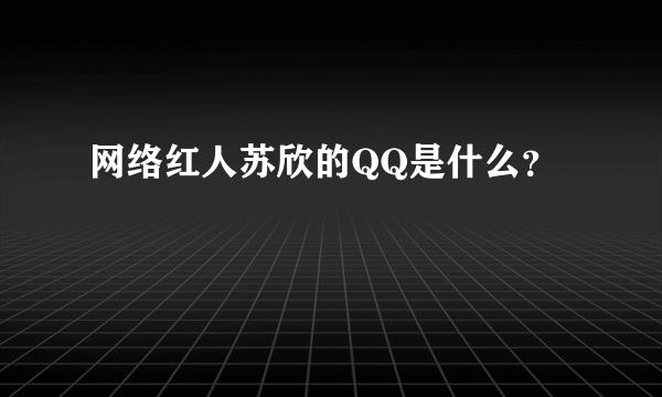 网络红人苏欣的QQ是什么？