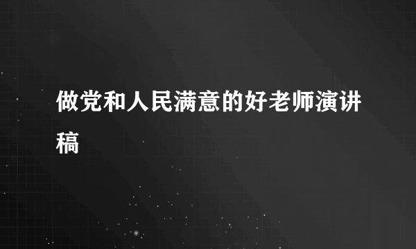 做党和人民满意的好老师演讲稿