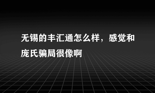 无锡的丰汇通怎么样，感觉和庞氏骗局很像啊