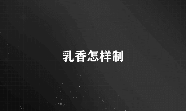 乳香怎样制