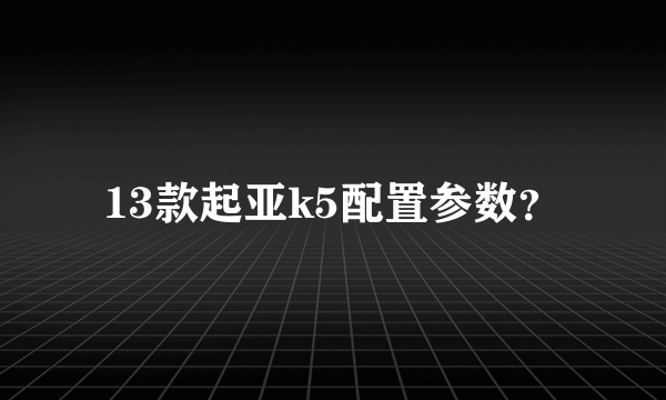 13款起亚k5配置参数？