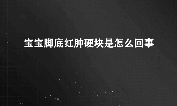 宝宝脚底红肿硬块是怎么回事