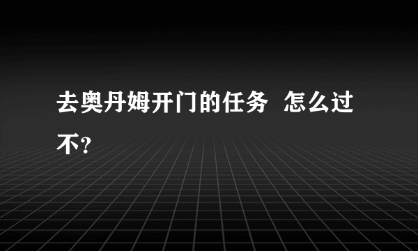 去奥丹姆开门的任务  怎么过不？