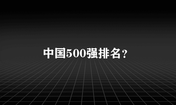 中国500强排名？