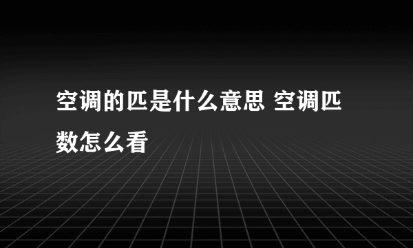 空调的匹是什么意思 空调匹数怎么看
