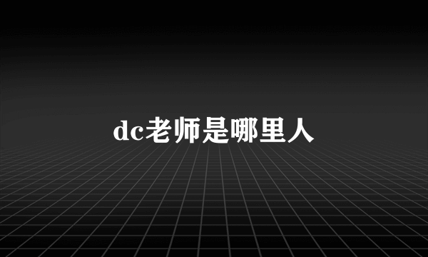 dc老师是哪里人