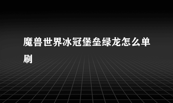 魔兽世界冰冠堡垒绿龙怎么单刷