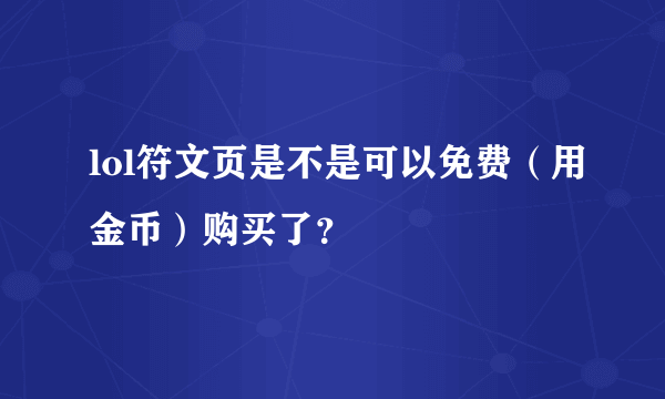 lol符文页是不是可以免费（用金币）购买了？