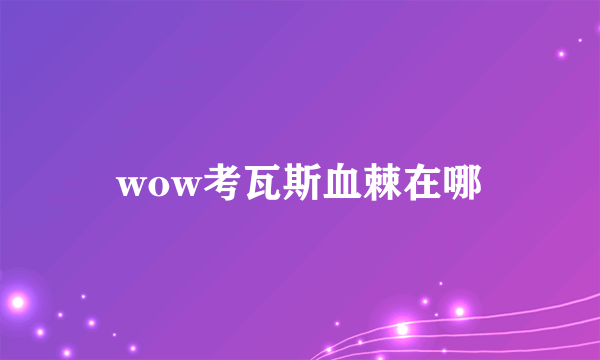 wow考瓦斯血棘在哪