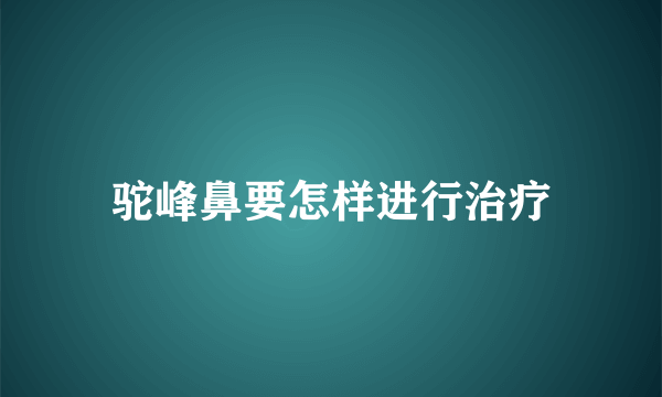 驼峰鼻要怎样进行治疗