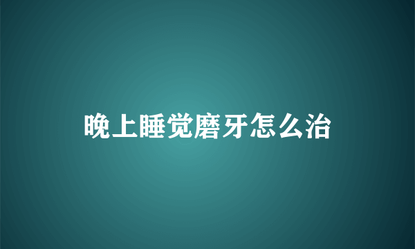 晚上睡觉磨牙怎么治