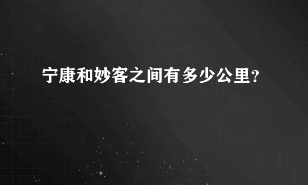 宁康和妙客之间有多少公里？