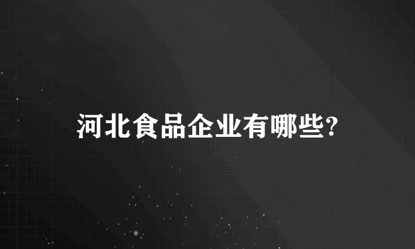 河北食品企业有哪些?
