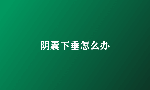 阴囊下垂怎么办