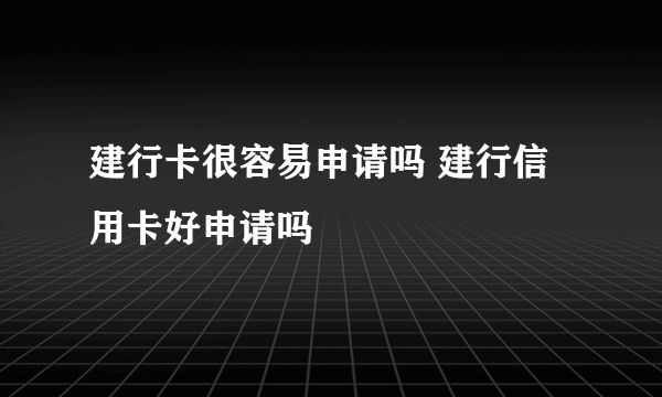建行卡很容易申请吗 建行信用卡好申请吗