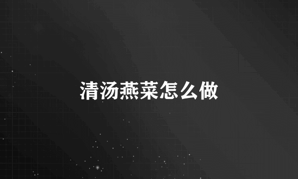 清汤燕菜怎么做