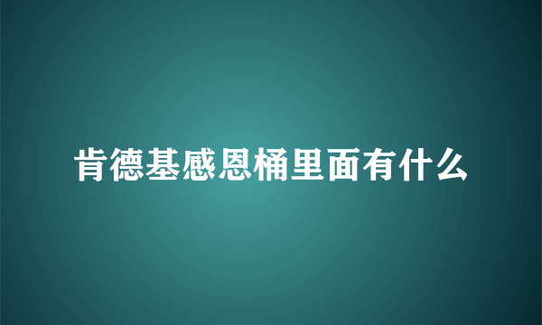 肯德基感恩桶里面有什么