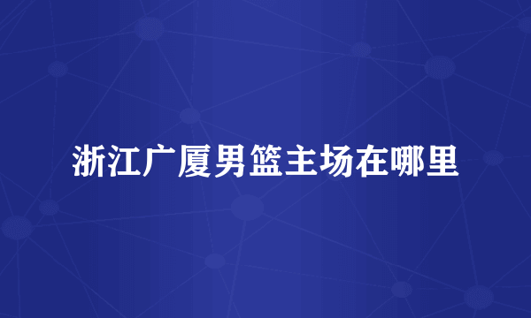 浙江广厦男篮主场在哪里