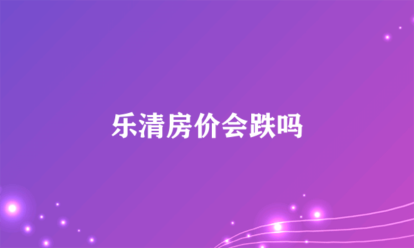乐清房价会跌吗