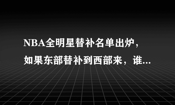 NBA全明星替补名单出炉，如果东部替补到西部来，谁会落选全明星？