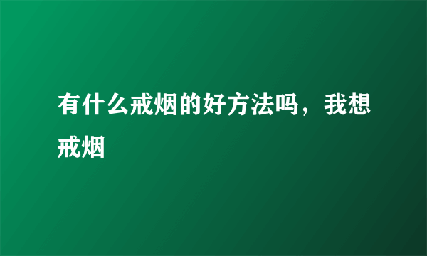 有什么戒烟的好方法吗，我想戒烟