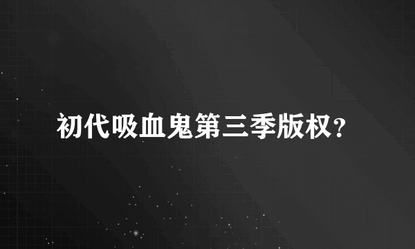 初代吸血鬼第三季版权？