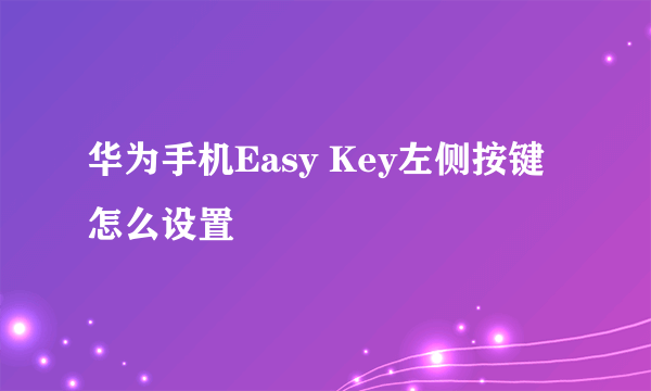 华为手机Easy Key左侧按键怎么设置