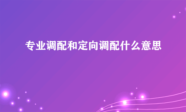 专业调配和定向调配什么意思
