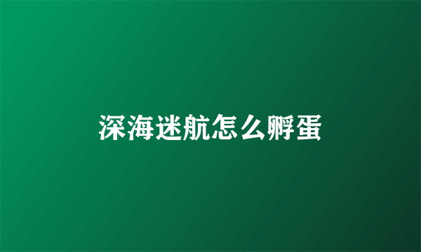 深海迷航怎么孵蛋