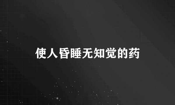 使人昏睡无知觉的药