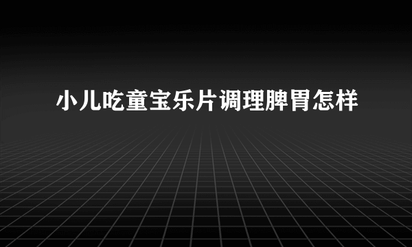 小儿吃童宝乐片调理脾胃怎样