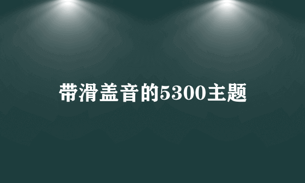 带滑盖音的5300主题