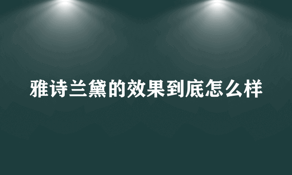雅诗兰黛的效果到底怎么样