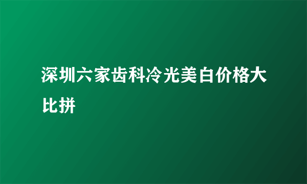 深圳六家齿科冷光美白价格大比拼