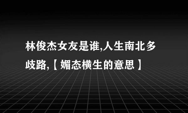 林俊杰女友是谁,人生南北多歧路,【媚态横生的意思】