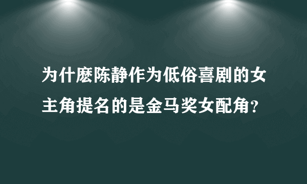 为什麽陈静作为低俗喜剧的女主角提名的是金马奖女配角？