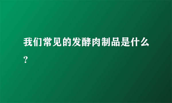 我们常见的发酵肉制品是什么？