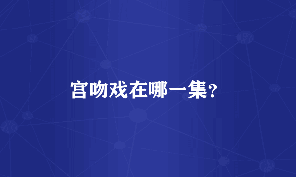 宫吻戏在哪一集？