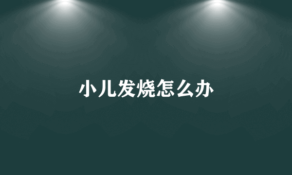 小儿发烧怎么办