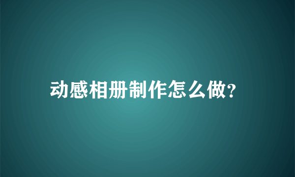 动感相册制作怎么做？