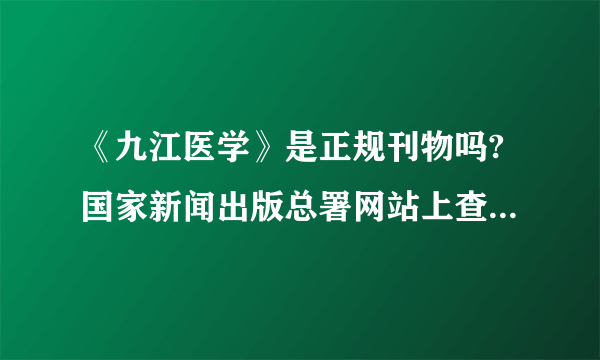 《九江医学》是正规刊物吗?国家新闻出版总署网站上查不到该刊物，据说改成了《九江学院学报》？请教知情人