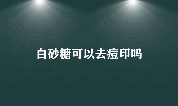 白砂糖可以去痘印吗