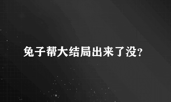 兔子帮大结局出来了没？