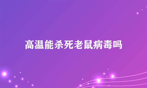 高温能杀死老鼠病毒吗