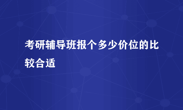 考研辅导班报个多少价位的比较合适