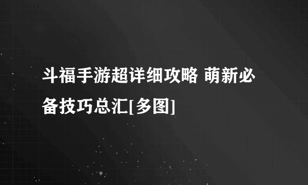 斗福手游超详细攻略 萌新必备技巧总汇[多图]