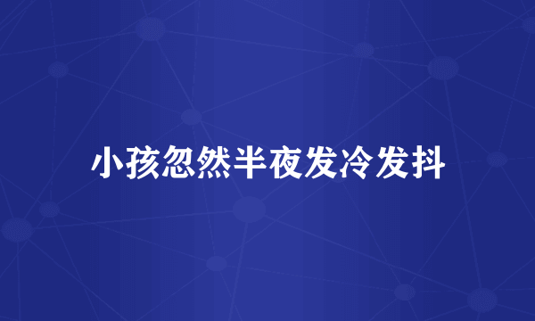 小孩忽然半夜发冷发抖