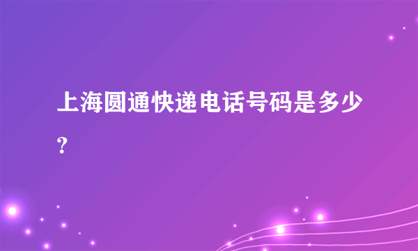 上海圆通快递电话号码是多少？