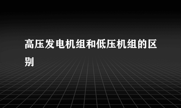 高压发电机组和低压机组的区别